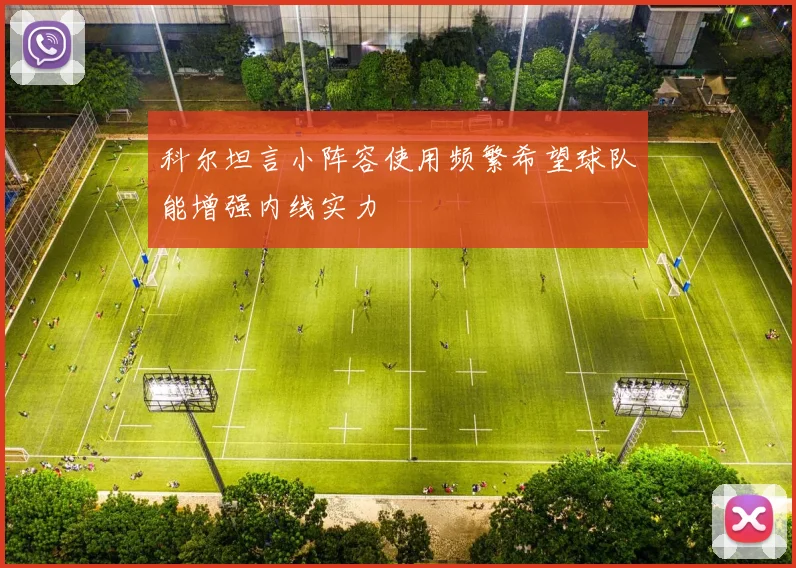 科尔坦言小阵容使用频繁希望球队能增强内线实力