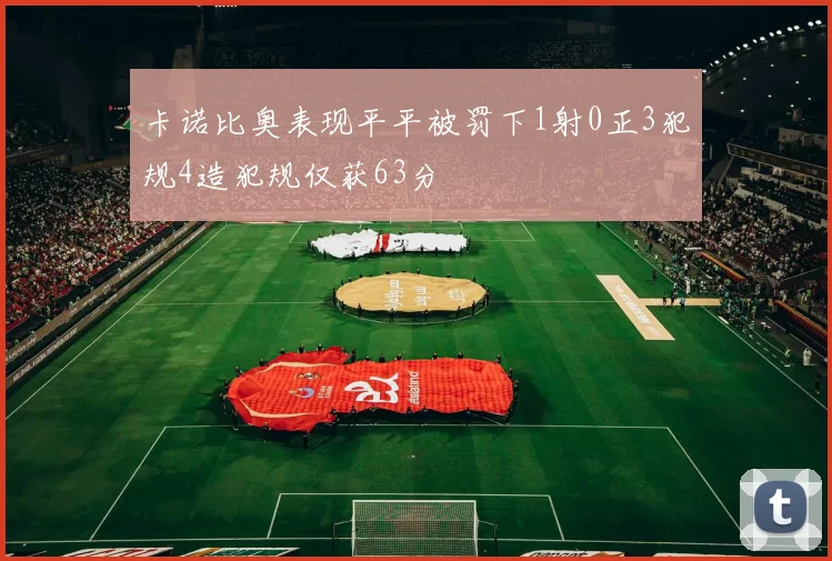卡诺比奥表现平平被罚下1射0正3犯规4造犯规仅获63分