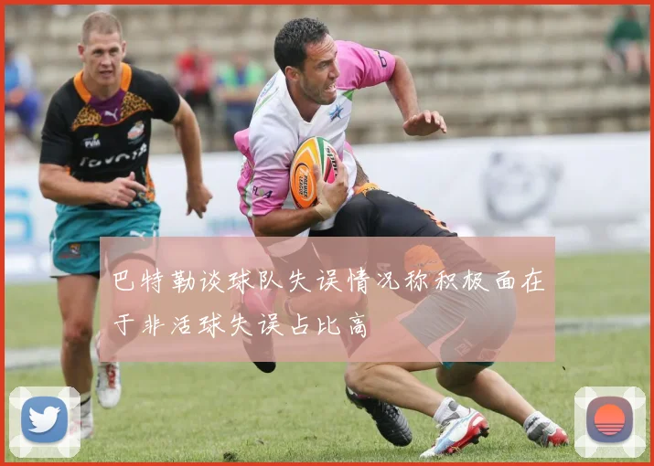 巴特勒谈球队失误情况称积极面在于非活球失误占比高