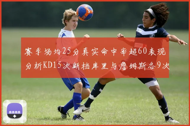 赛季场均25分真实命中率超60表现分析KD15次断档库里与詹姆斯各9次