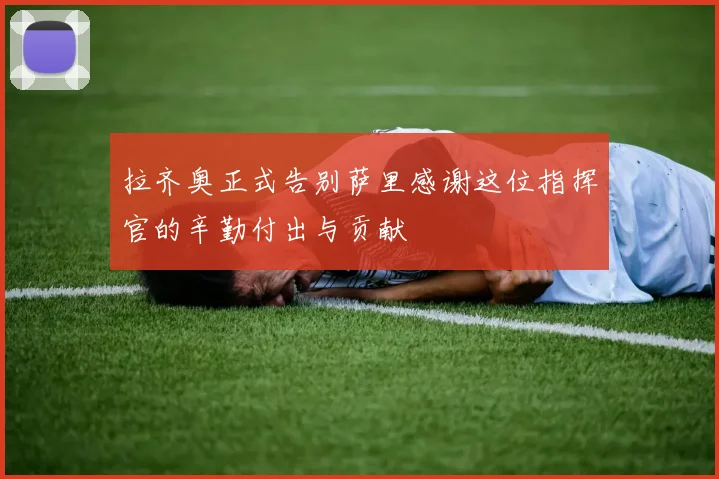 拉齐奥正式告别萨里感谢这位指挥官的辛勤付出与贡献
