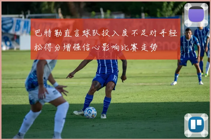 巴特勒直言球队投入度不足对手轻松得分增强信心影响比赛走势