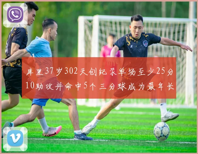 库里37岁302天创纪录单场至少25分10助攻并命中5个三分球成为最年长后卫